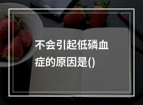 不会引起低磷血症的原因是()