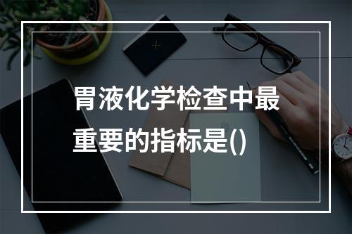 胃液化学检查中最重要的指标是()