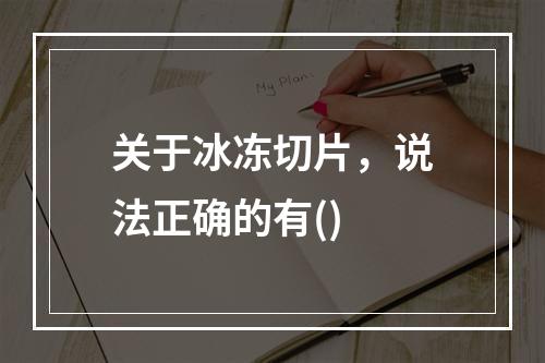 关于冰冻切片，说法正确的有()