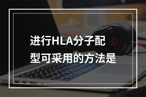 进行HLA分子配型可采用的方法是