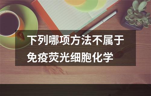 下列哪项方法不属于免疫荧光细胞化学