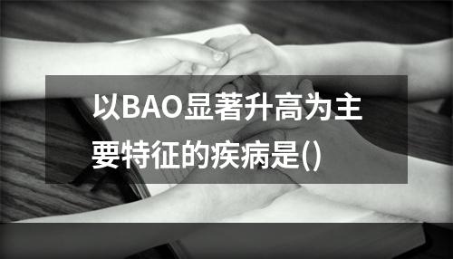 以BAO显著升高为主要特征的疾病是()