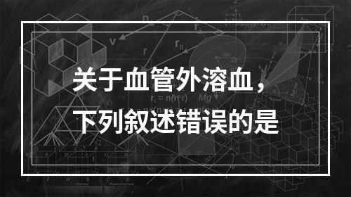 关于血管外溶血，下列叙述错误的是