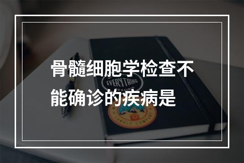 骨髓细胞学检查不能确诊的疾病是