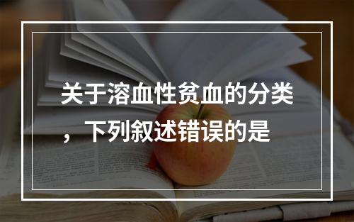 关于溶血性贫血的分类，下列叙述错误的是