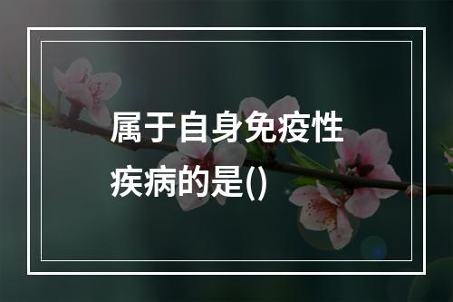 属于自身免疫性疾病的是()