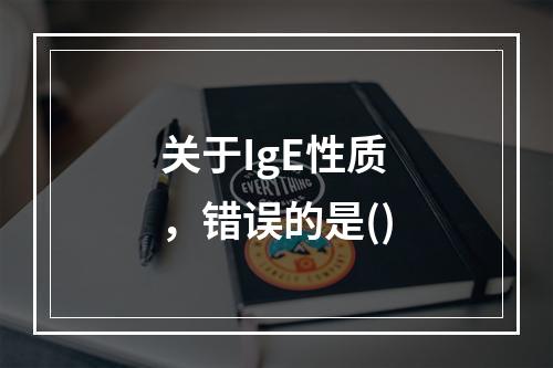 关于IgE性质，错误的是()