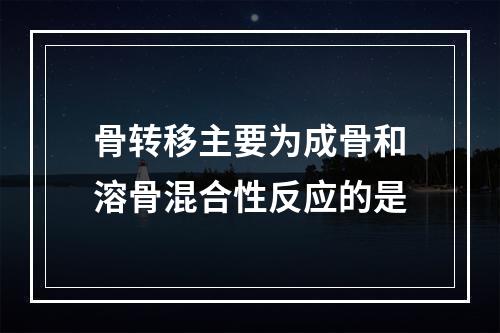 骨转移主要为成骨和溶骨混合性反应的是