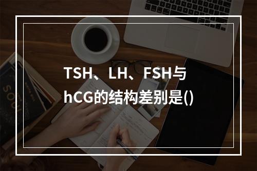 TSH、LH、FSH与hCG的结构差别是()