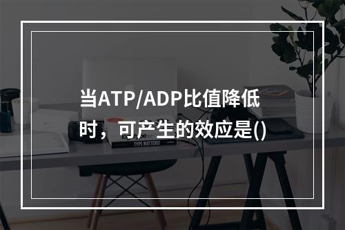 当ATP/ADP比值降低时，可产生的效应是()