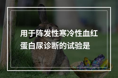 用于阵发性寒冷性血红蛋白尿诊断的试验是