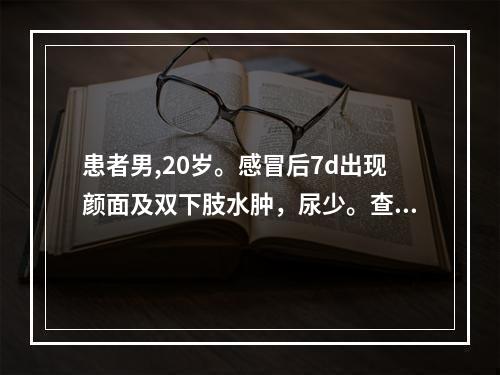 患者男,20岁。感冒后7d出现颜面及双下肢水肿，尿少。查体：