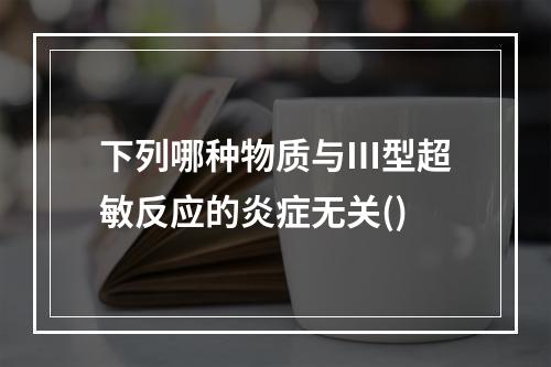 下列哪种物质与Ⅲ型超敏反应的炎症无关()