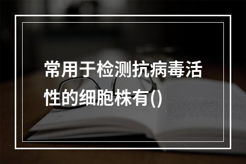 常用于检测抗病毒活性的细胞株有()