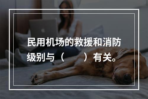 民用机场的救援和消防级别与（　　）有关。