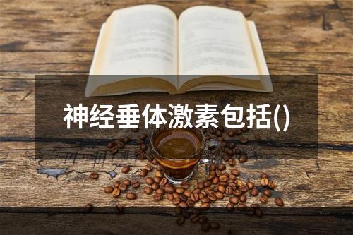 神经垂体激素包括()