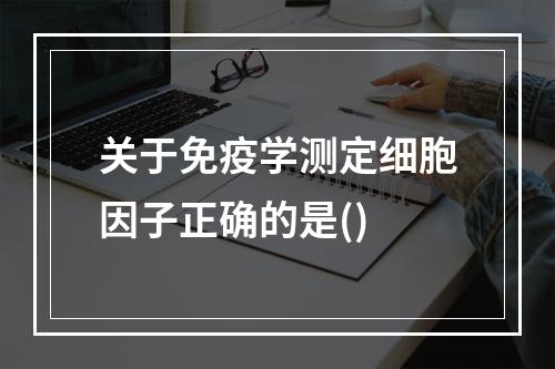 关于免疫学测定细胞因子正确的是()