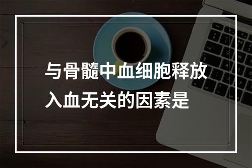 与骨髓中血细胞释放入血无关的因素是