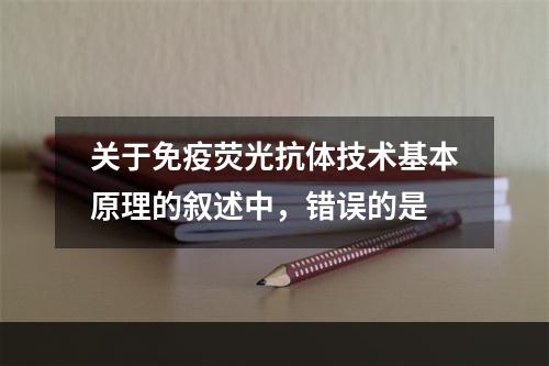 关于免疫荧光抗体技术基本原理的叙述中，错误的是