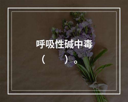 呼吸性碱中毒（　　）。