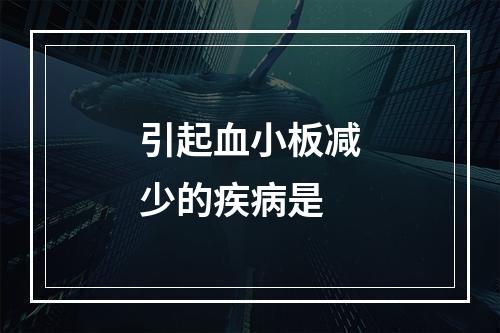 引起血小板减少的疾病是