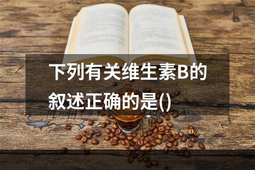 下列有关维生素B的叙述正确的是()