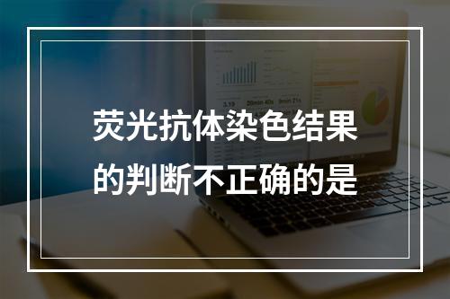 荧光抗体染色结果的判断不正确的是