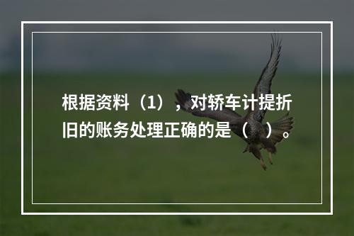 根据资料（1），对轿车计提折旧的账务处理正确的是（　）。