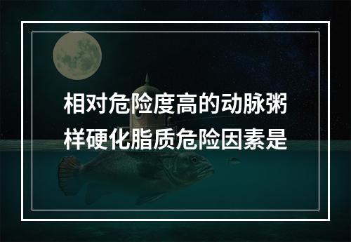 相对危险度高的动脉粥样硬化脂质危险因素是