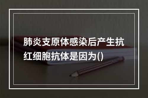 肺炎支原体感染后产生抗红细胞抗体是因为()