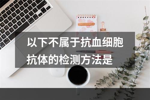 以下不属于抗血细胞抗体的检测方法是