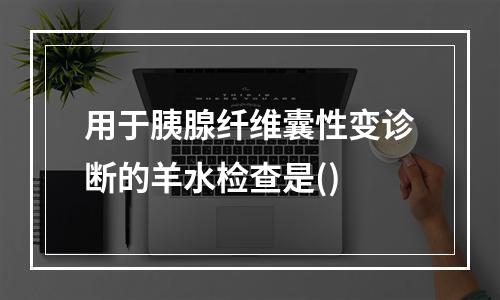 用于胰腺纤维囊性变诊断的羊水检查是()