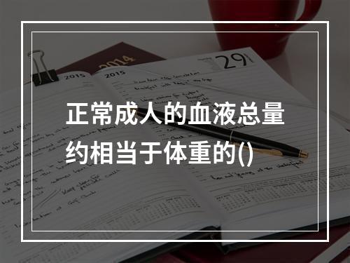 正常成人的血液总量约相当于体重的()