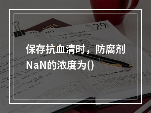 保存抗血清时，防腐剂NaN的浓度为()