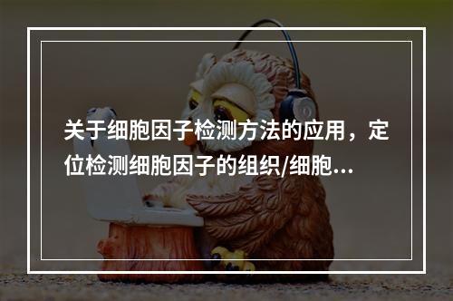 关于细胞因子检测方法的应用，定位检测细胞因子的组织/细胞表达