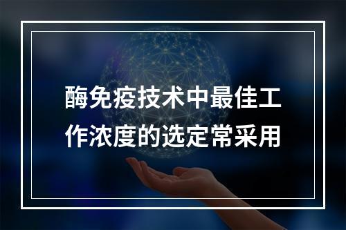 酶免疫技术中最佳工作浓度的选定常采用