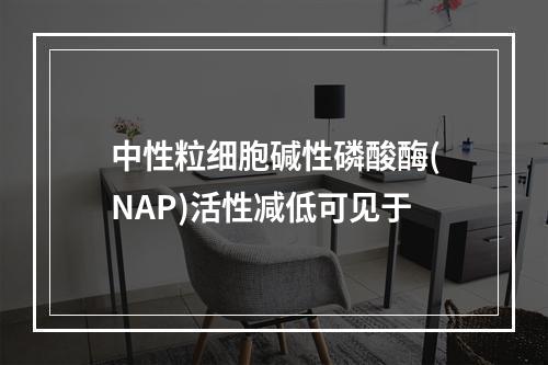 中性粒细胞碱性磷酸酶(NAP)活性减低可见于