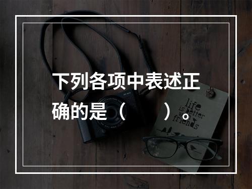 下列各项中表述正确的是（　　）。