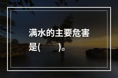 满水的主要危害是(　　)。