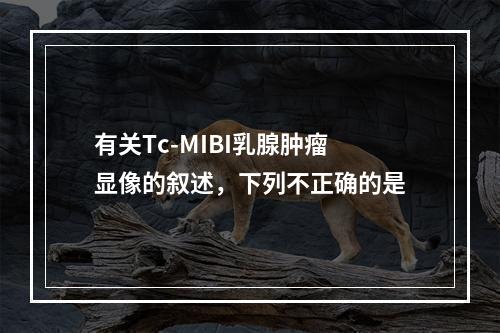 有关Tc-MIBI乳腺肿瘤显像的叙述，下列不正确的是