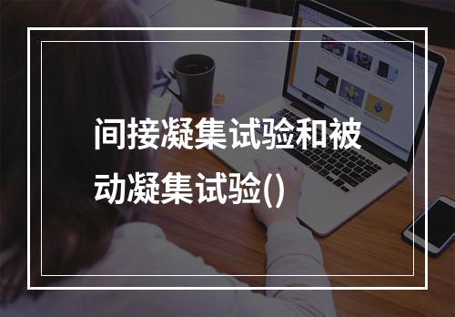 间接凝集试验和被动凝集试验()