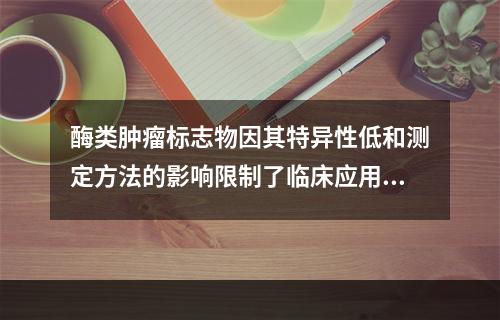 酶类肿瘤标志物因其特异性低和测定方法的影响限制了临床应用，目