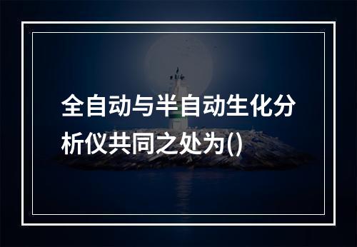 全自动与半自动生化分析仪共同之处为()