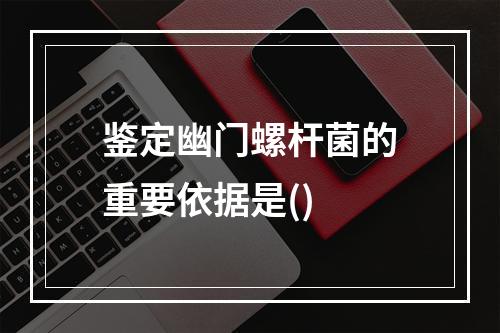 鉴定幽门螺杆菌的重要依据是()