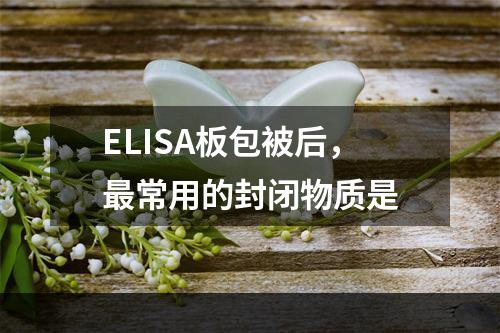 ELISA板包被后，最常用的封闭物质是