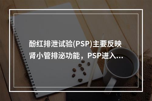 酚红排泄试验(PSP)主要反映肾小管排泌功能，PSP进入血中