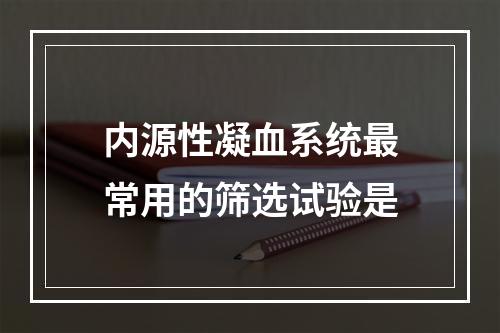 内源性凝血系统最常用的筛选试验是