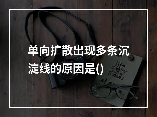 单向扩散出现多条沉淀线的原因是()