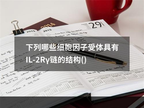 下列哪些细胞因子受体具有IL-2Rγ链的结构()