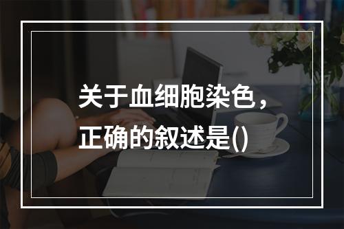 关于血细胞染色，正确的叙述是()